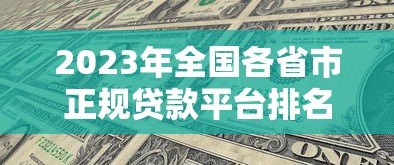 2023年全国各省市正规贷款平台排名及利率对比 2023年全国各省市正规贷款平台排名及利率对比