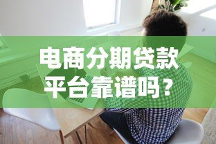 电商分期贷款平台靠谱吗?五大要点帮你避坑 电商分期贷款平台靠谱吗?五大要点帮你避坑