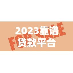 2023靠谱贷款平台推荐：审核快通过率高避坑指南