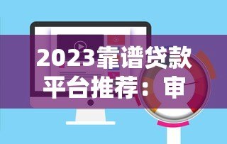2023靠谱贷款平台推荐：审核快通过率高避坑指南