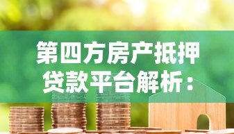 第四方房产抵押贷款平台解析：流程、优势与风险全指南