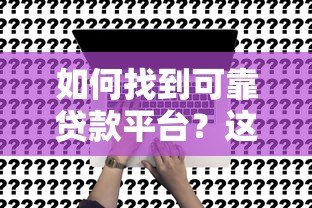 如何找到可靠贷款平台？这7个权威渠道推荐