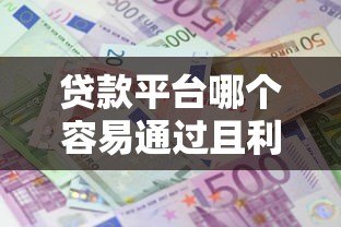 贷款平台哪个容易通过且利息低?2023最新推荐 贷款平台哪个容易通过且利息低?2023最新推荐