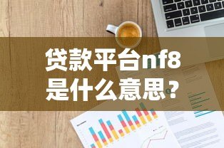 贷款平台nf8是什么意思？真实背景解析与避坑指南