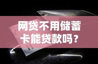网贷不用储蓄卡能贷款吗？这些平台和方式要知道