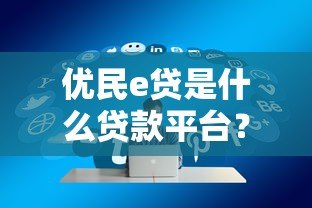 优民e贷是什么贷款平台？正规网贷产品详解与申请指南
