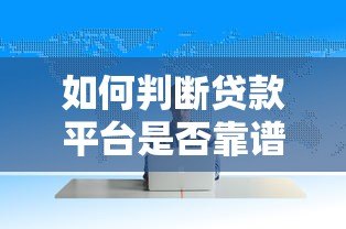 如何判断贷款平台是否靠谱？这5个方法帮你避坑