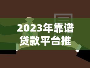 2023年靠谱贷款平台推荐:如何选择最适合你的贷款渠道 2023年靠谱贷款平台推荐:如何选择最适合你的贷款渠道