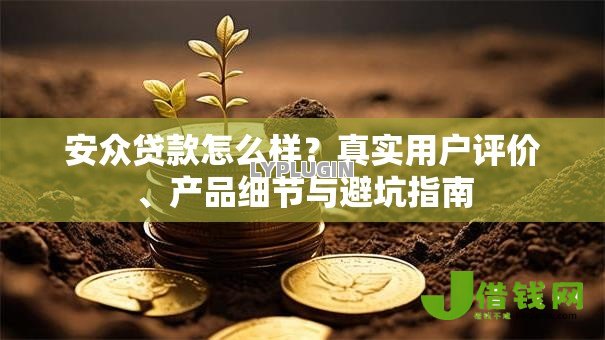 安众贷款怎么样?真实用户评价、产品细节与避坑指南 安众贷款怎么样?真实用户评价、产品细节与避坑指南