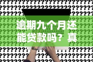逾期九个月还能贷款吗？真实平台分析与应对策略