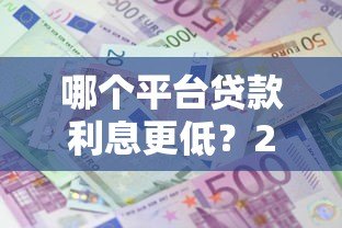 哪个平台贷款利息更低？2023年低息贷款平台推荐