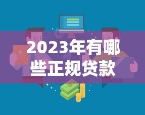 2023年有哪些正规贷款平台?盘点10个靠谱的借钱渠道 2023年有哪些正规贷款平台?盘点10个靠谱的借钱渠道