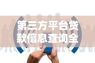 第三方平台贷款信息查询全攻略:安全快速找到低息贷款 第三方平台贷款信息查询全攻略:安全快速找到低息贷款