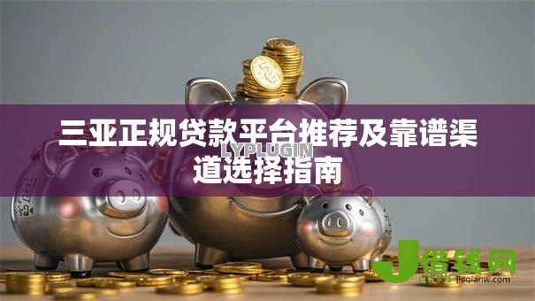 三亚正规贷款平台推荐及靠谱渠道选择指南