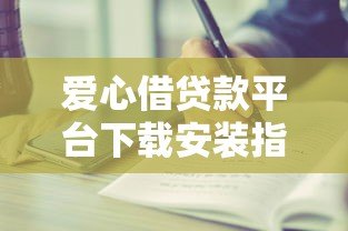 爱心借贷款平台下载安装指南:正规贷款渠道与操作步骤详解 爱心借贷款平台下载安装指南:正规贷款渠道与操作步骤详解
