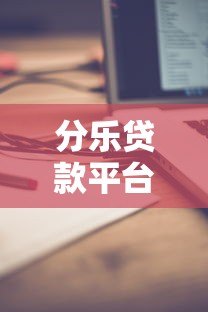 分乐贷款平台客服电话是多少？官方联系方式与使用指南