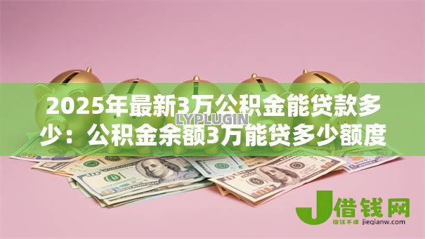 2025年最新3万公积金能贷款多少：公积金余额3万能贷多少额度