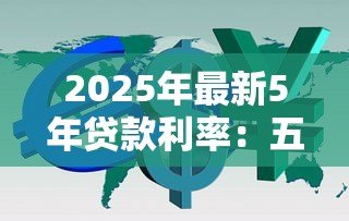 2025年最新5年贷款利率：五年期贷款利息多少
