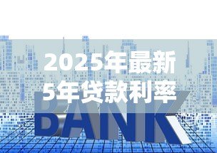 2025年最新5年贷款利率：五年期贷款利息多少