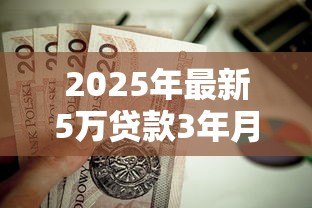 2025年最新5万贷款3年月供多少:5万元贷3年每月需还多少 2025年最新5万贷款3年月供多少:5万元贷3年每月需还多少