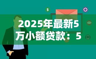 2025年最新5万小额贷款:5万资金周转如何快速解决 2025年最新5万小额贷款:5万资金周转如何快速解决