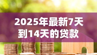 2025年最新7天到14天的贷款口子：短期小额贷款有哪些推荐