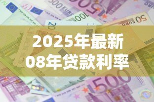 2025年最新08年贷款利率:2008年央行利率调整幅度是多少 2025年最新08年贷款利率:2008年央行利率调整幅度是多少