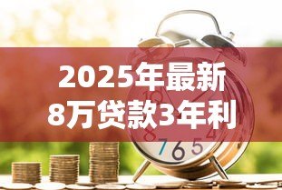 2025年最新8万贷款3年利息多少：8万贷三年总利息要多少钱