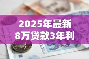 2025年最新8万贷款3年利息多少：8万贷三年总利息要多少钱