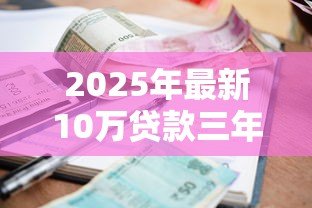 2025年最新10万贷款三年利息多少：10万贷3年总利息需支付多少