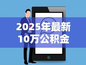 2025年最新10万公积金可以贷款多少：公积金账户10万能贷到最高额度吗