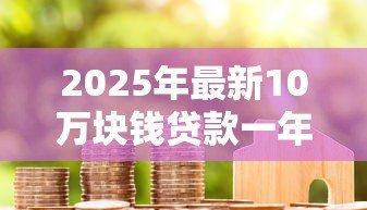 2025年最新10万块钱贷款一年多少利息：10万元贷款年利息计算方法有哪些
