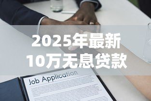 2025年最新10万无息贷款：如何申请十万元免息借款