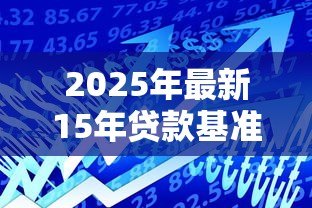 2025年最新15年贷款基准利率：15年房贷利率历史走势如何