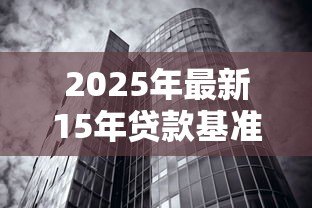 2025年最新15年贷款基准利率：15年房贷利率历史走势如何