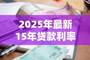 2025年最新15年贷款利率：15年期房贷利率如何计算