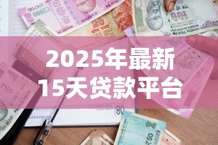 2025年最新15天贷款平台有哪些：哪些平台提供15天短期借款
