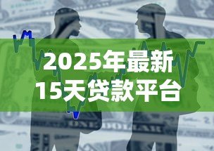 2025年最新15天贷款平台有哪些：哪些平台提供15天短期借款