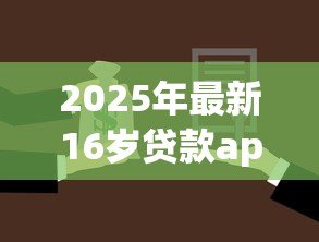 2025年最新16岁贷款app：未成年人能否使用网贷平台借款