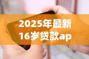 2025年最新16岁贷款app：未成年人能否使用网贷平台借款