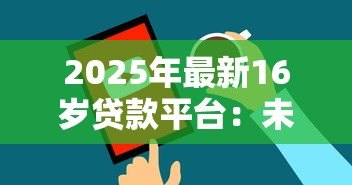 2025年最新16岁贷款平台：未成年人能否申请网络借贷服务