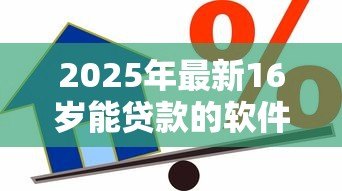 2025年最新16岁能贷款的软件：16岁有哪些借贷平台可用
