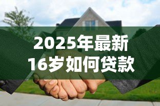 2025年最新16岁如何贷款：未成年人贷款有哪些合法途径