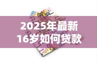 2025年最新16岁如何贷款：未成年人贷款有哪些合法途径