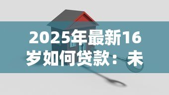 2025年最新16岁如何贷款：未成年人贷款有哪些合法途径