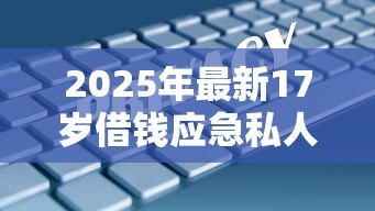 2025年最新17岁借钱应急私人贷:未成年人急需用钱如何快速借款 2025年最新17岁借钱应急私人贷:未成年人急需用钱如何快速借款