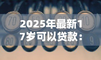 2025年最新17岁可以贷款：未成年人能否申请贷款