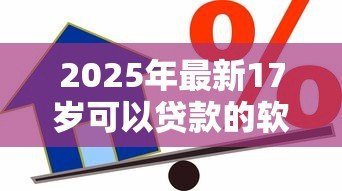 2025年最新17岁可以贷款的软件:未成年人能申请哪些借贷平台 2025年最新17岁可以贷款的软件:未成年人能申请哪些借贷平台