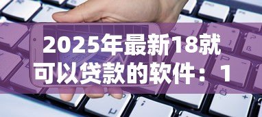 2025年最新18就可以贷款的软件：18岁可用的借贷平台有哪些