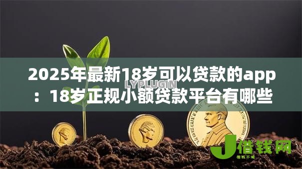 2025年最新18岁可以贷款的app:18岁正规小额贷款平台有哪些 2025年最新18岁可以贷款的app:18岁正规小额贷款平台有哪些
